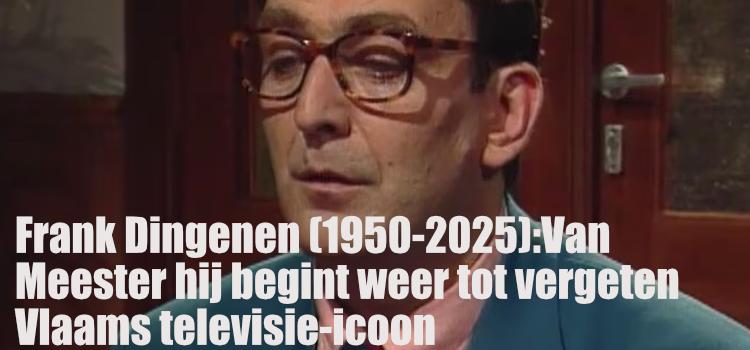 Frank Dingenen (1950-2025): Van Meester hij begint weer tot vergeten Vlaams televisie-icoon